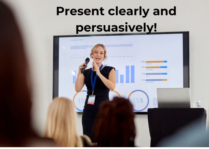 Present clearly and persuasively